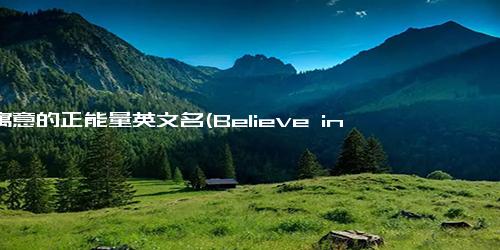 有寓意的正能量英文名(Believe in Yourself Finding Inner Strength)